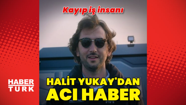 İş insanı Halit Yukay’ın cansız bedeni bulundu