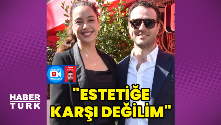 Azra Akın: Estetiğe asla karşı değilim
