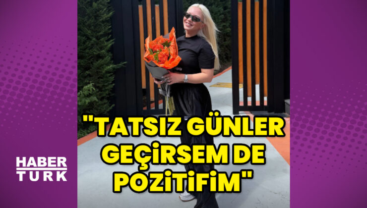 Ece Seçkin: Tatsız günler geçirsem de pozitifim