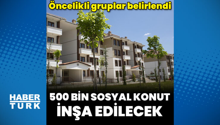 500 bin sosyal konut inşa edilecek