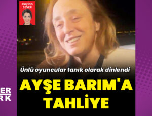 Ayşe Barım hakkında tahliye kararı