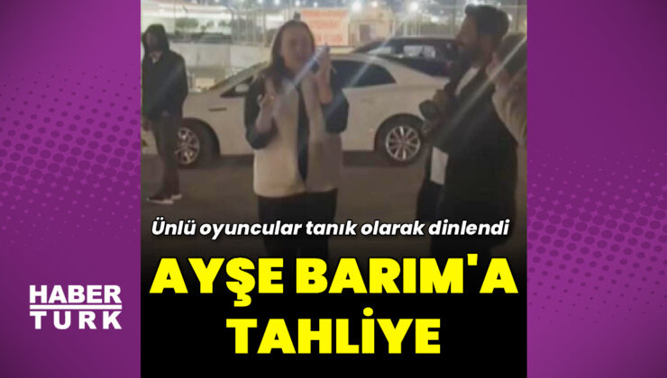 Ayşe Barım tahliye edildi