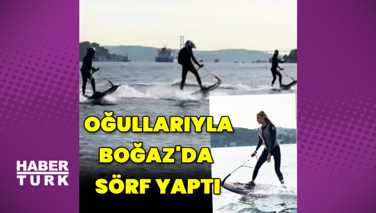 Çağla Şıkel ve oğulları Boğaz’da sörf yaptı