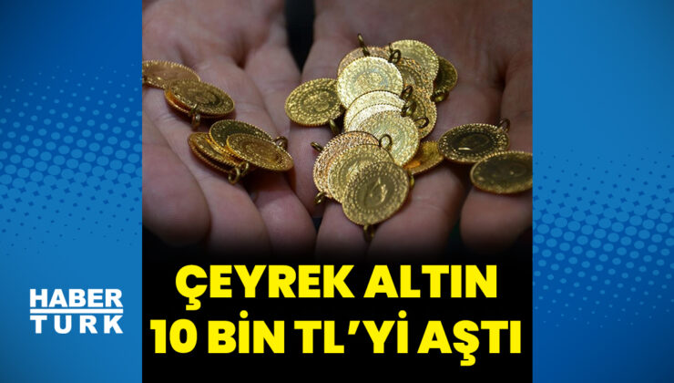 Çeyrek altın 10 bin TL’yi aştı