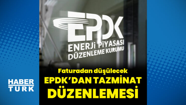 EPDK’dan tazminatları doğrudan faturalara yansıtacak yeni düzenleme