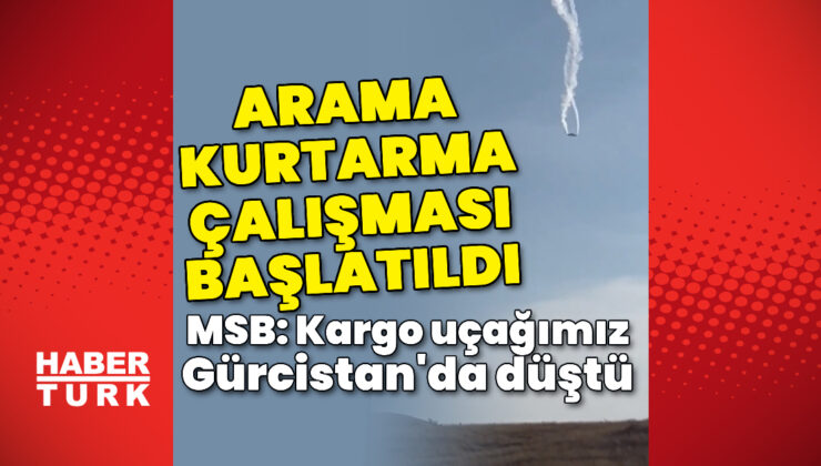 MSB: Kargo uçağımız Gürcistan’da düştü