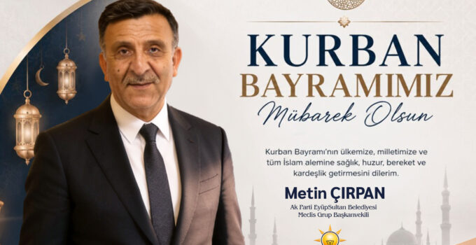 AK Parti EyüpSultan Belediyesi Meclis Grup Başkanvekili Metin Çırpan’dan Kurban Bayramı Mesajı